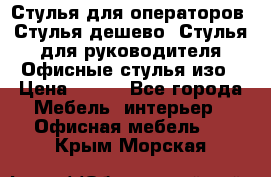 Стулья для операторов, Стулья дешево, Стулья для руководителя,Офисные стулья изо › Цена ­ 450 - Все города Мебель, интерьер » Офисная мебель   . Крым,Морская